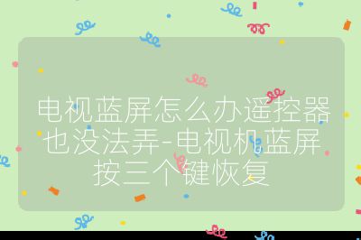 電視藍(lán)屏怎么辦遙控器也沒法弄-電視機(jī)藍(lán)屏按三個(gè)鍵恢復(fù)