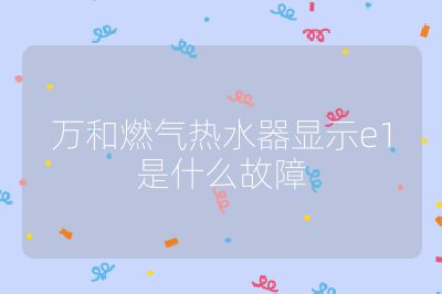 萬(wàn)和燃?xì)鉄崴黠@示e1是什么故障