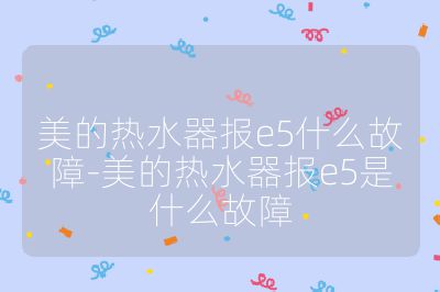 美的熱水器報e5什么故障-美的熱水器報e5是什么故障