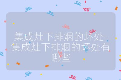 集成灶下排煙的壞處-集成灶下排煙的壞處有哪些