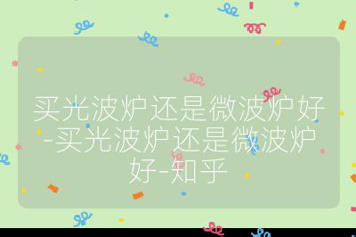 買光波爐還是微波爐好-買光波爐還是微波爐好-知乎