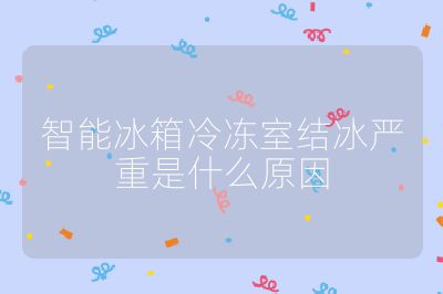 智能冰箱冷凍室結冰嚴重是什么原因