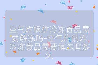 空氣炸鍋炸冷凍食品需要解凍嗎-空氣炸鍋炸冷凍食品需要解凍嗎多久