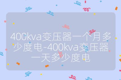 400kva變壓器一個(gè)月多少度電-400kva變壓器一天多少度電