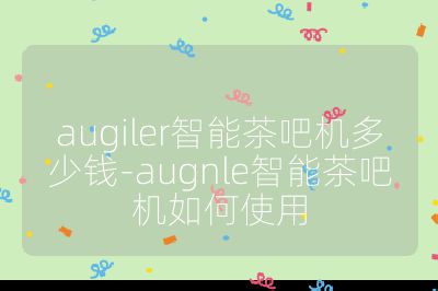 augiler智能茶吧機多少錢-augnle智能茶吧機如何使用