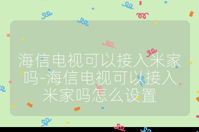 海信電視可以接入米家嗎-海信電視可以接入米家嗎怎么設置