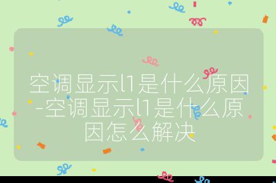 空調(diào)顯示l1是什么原因-空調(diào)顯示l1是什么原因怎么解決