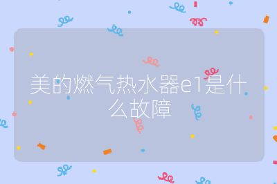美的燃氣熱水器e1是什么故障