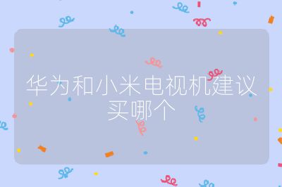 華為和小米電視機建議買哪個