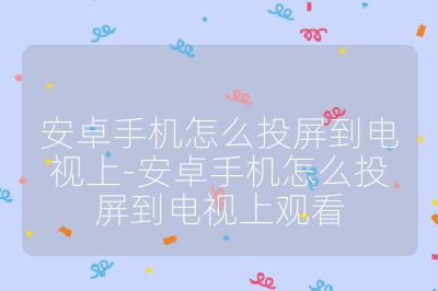 安卓手機怎么投屏到電視上-安卓手機怎么投屏到電視上觀看