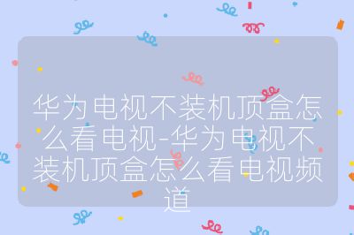 華為電視不裝機頂盒怎么看電視-華為電視不裝機頂盒怎么看電視頻道