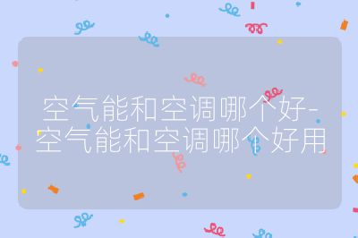 空氣能和空調(diào)哪個(gè)好-空氣能和空調(diào)哪個(gè)好用