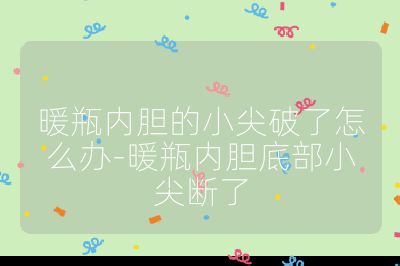 暖瓶內膽的小尖破了怎么辦-暖瓶內膽底部小尖斷了