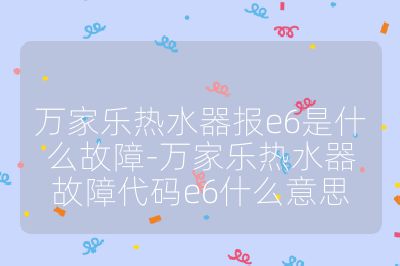 萬家樂熱水器報e6是什么故障-萬家樂熱水器故障代碼e6什么意思