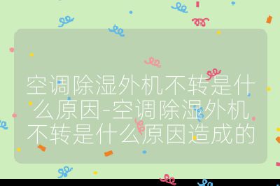 空調除濕外機不轉是什么原因-空調除濕外機不轉是什么原因造成的