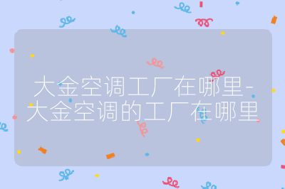 大金空調工廠在哪里-大金空調的工廠在哪里
