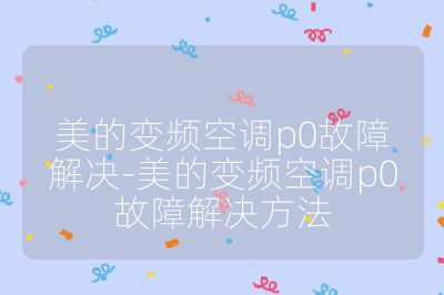 美的變頻空調p0故障解決-美的變頻空調p0故障解決方法