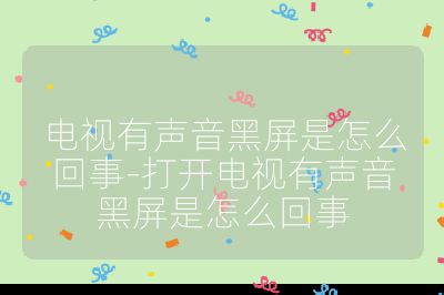 電視有聲音黑屏是怎么回事-打開電視有聲音黑屏是怎么回事