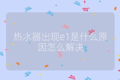 熱水器出現(xiàn)e1是什么原因怎么解決