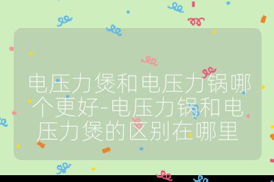 電壓力煲和電壓力鍋哪個更好-電壓力鍋和電壓力煲的區別在哪里
