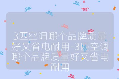 3匹空調(diào)哪個品牌質(zhì)量好又省電耐用-3匹空調(diào)哪個品牌質(zhì)量好又省電耐用