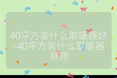 40平方裝什么取暖器好-40平方裝什么取暖器好用