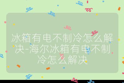 冰箱有電不制冷怎么解決-海爾冰箱有電不制冷怎么解決