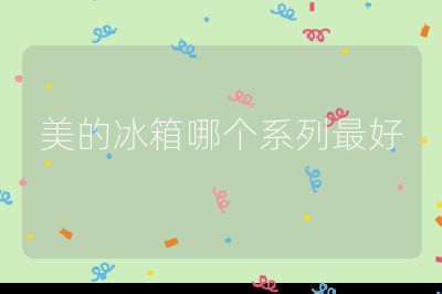 美的冰箱哪個系列最好