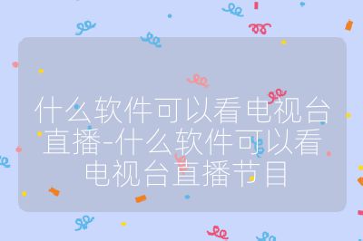 什么軟件可以看電視臺直播-什么軟件可以看電視臺直播節目