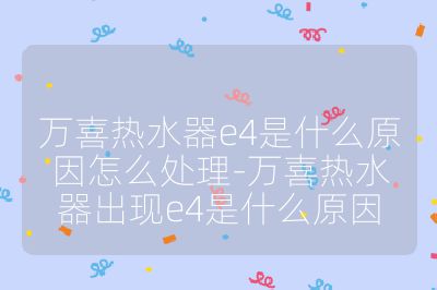 萬喜熱水器e4是什么原因怎么處理-萬喜熱水器出現e4是什么原因