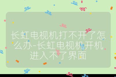 長虹電視機打不開了怎么辦-長虹電視機開機進入不了界面
