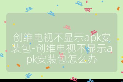 創維電視不顯示apk安裝包-創維電視不顯示apk安裝包怎么辦