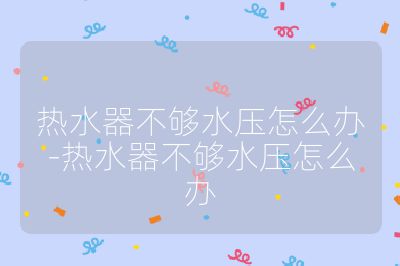 熱水器不夠水壓怎么辦-熱水器不夠水壓怎么辦