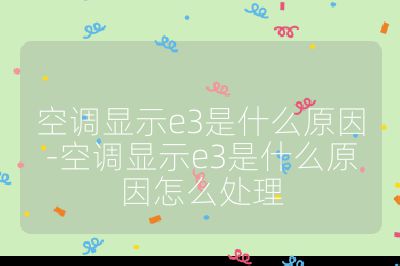 空調(diào)顯示e3是什么原因-空調(diào)顯示e3是什么原因怎么處理