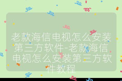 老款海信電視怎么安裝第三方軟件-老款海信電視怎么安裝第三方軟件教程