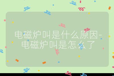 電磁爐叫是什么原因-電磁爐叫是怎么了
