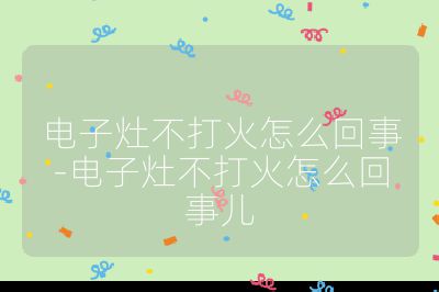 電子灶不打火怎么回事-電子灶不打火怎么回事兒