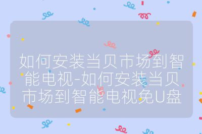 如何安裝當(dāng)貝市場到智能電視-如何安裝當(dāng)貝市場到智能電視免U盤