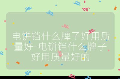 電餅鐺什么牌子好用質量好-電餅鐺什么牌子好用質量好的