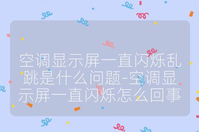 空調顯示屏一直閃爍亂跳是什么問題-空調顯示屏一直閃爍怎么回事