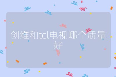 創維和tcl電視哪個質量好