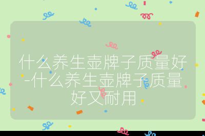 什么養生壺牌子質量好-什么養生壺牌子質量好又耐用