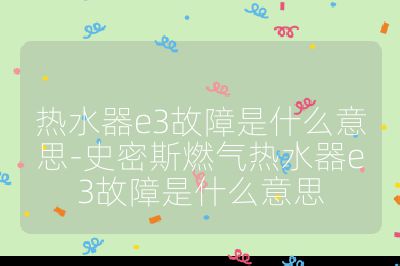熱水器e3故障是什么意思-史密斯燃?xì)鉄崴鱡3故障是什么意思