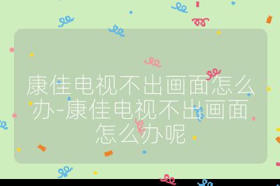 康佳電視不出畫面怎么辦-康佳電視不出畫面怎么辦呢