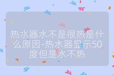熱水器水不是很熱是什么原因-熱水器顯示50度但是水不熱