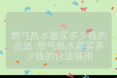 燃?xì)鉄崴髻I多少錢的合適-燃?xì)鉄崴髻I多少錢的合適夠用