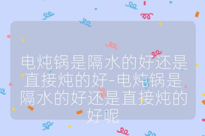 電燉鍋是隔水的好還是直接燉的好-電燉鍋是隔水的好還是直接燉的好呢