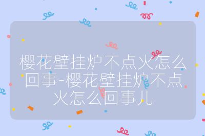 櫻花壁掛爐不點火怎么回事-櫻花壁掛爐不點火怎么回事兒