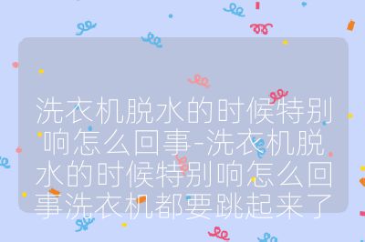 洗衣機(jī)脫水的時候特別響怎么回事-洗衣機(jī)脫水的時候特別響怎么回事洗衣機(jī)都要跳起來了