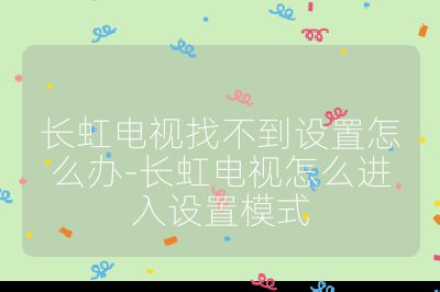 長虹電視找不到設置怎么辦-長虹電視怎么進入設置模式
